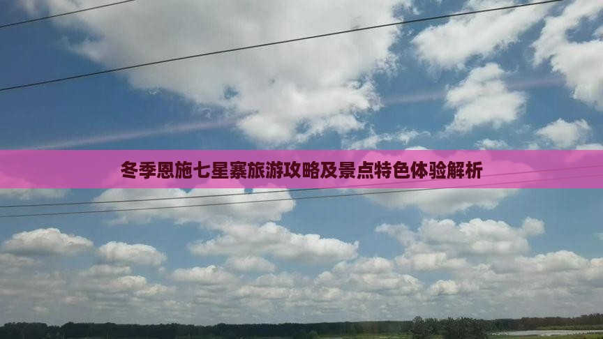 冬季恩施七星寨旅游攻略及景点特色体验解析