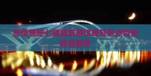 冬季恩施七星寨旅游攻略及景点特色体验解析