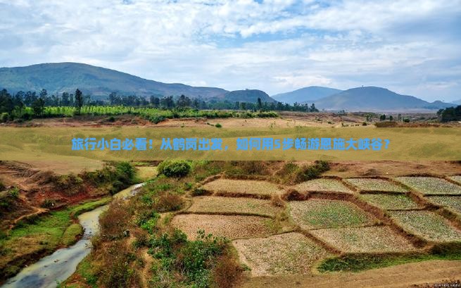 旅行小白必看！从鹤岗出发，如何用5步畅游恩施大峡谷？