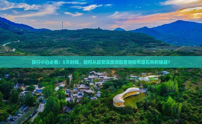旅行小白必看：5天时间，如何从延安深度游到恩施梭布垭石林的秘籍？