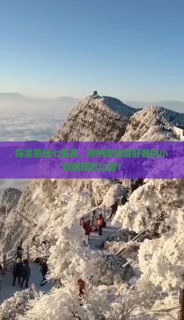 探索恩施七星寨，柳州美食爱好者的小吃地图怎么画？
