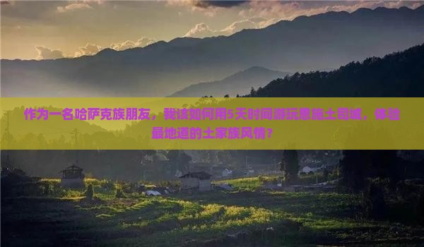 作为一名哈萨克族朋友，我该如何用5天时间游玩恩施土司城，体验最地道的土家族风情？