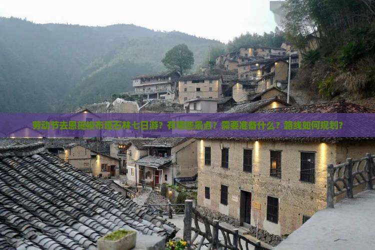 劳动节去恩施梭布垭石林七日游？有哪些景点？需要准备什么？路线如何规划？