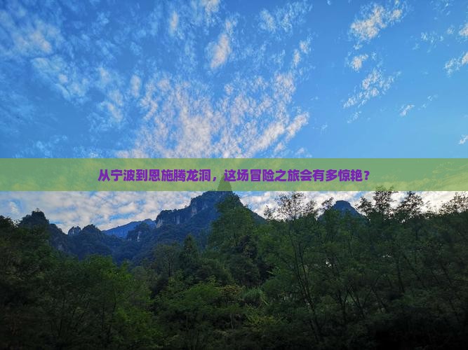 从宁波到恩施腾龙洞，这场冒险之旅会有多惊艳？