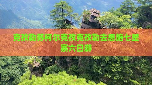 克孜勒苏柯尔克孜克孜勒去恩施七星寨六日游