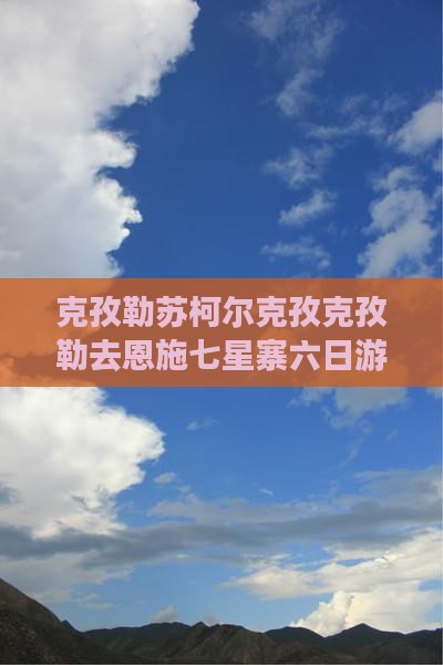 克孜勒苏柯尔克孜克孜勒去恩施七星寨六日游