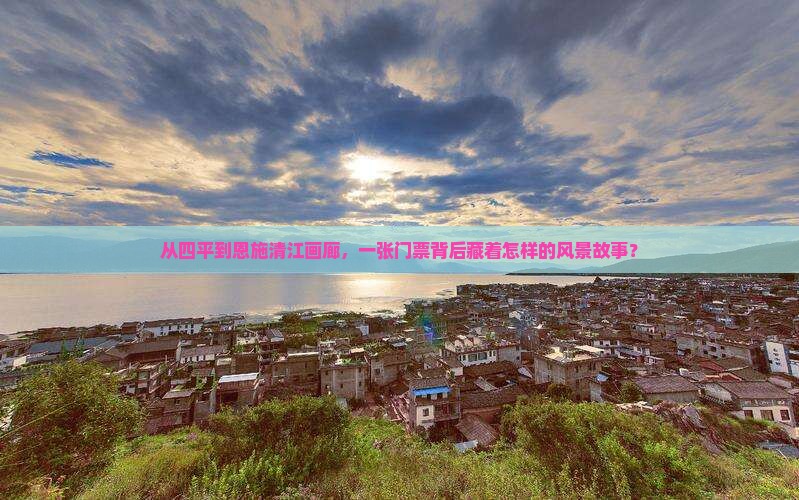 从四平到恩施清江画廊，一张门票背后藏着怎样的风景故事？