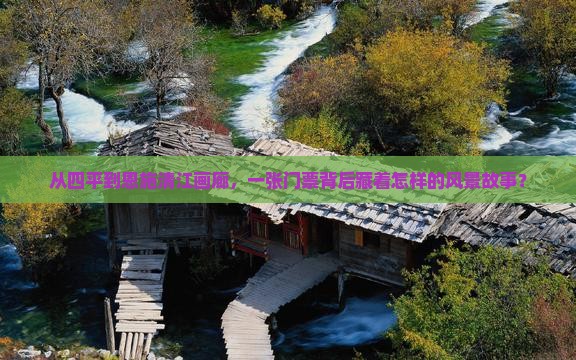 从四平到恩施清江画廊，一张门票背后藏着怎样的风景故事？