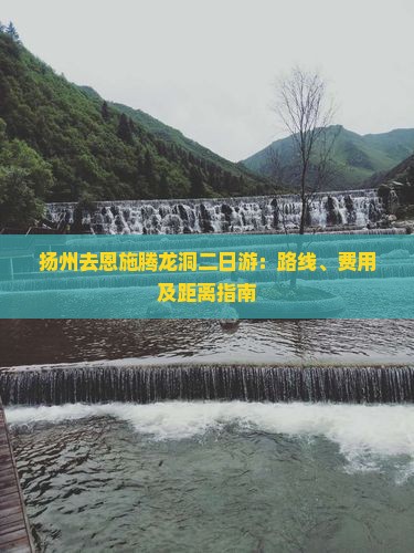 扬州去恩施腾龙洞二日游：路线、费用及距离指南
