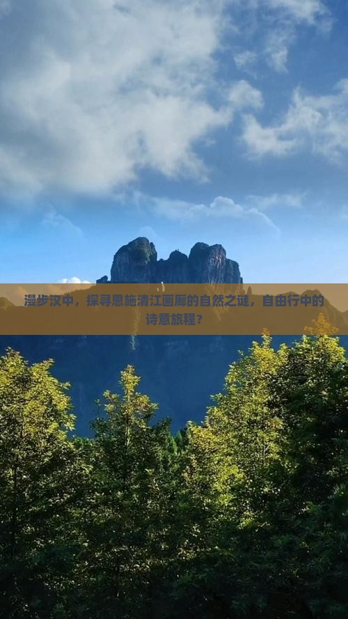 漫步汉中，探寻恩施清江画廊的自然之谜，自由行中的诗意旅程？