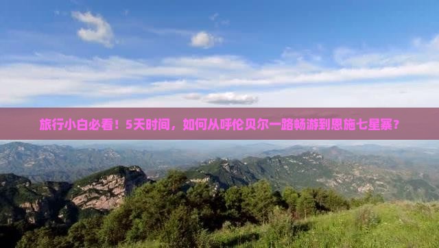 旅行小白必看！5天时间，如何从呼伦贝尔一路畅游到恩施七星寨？