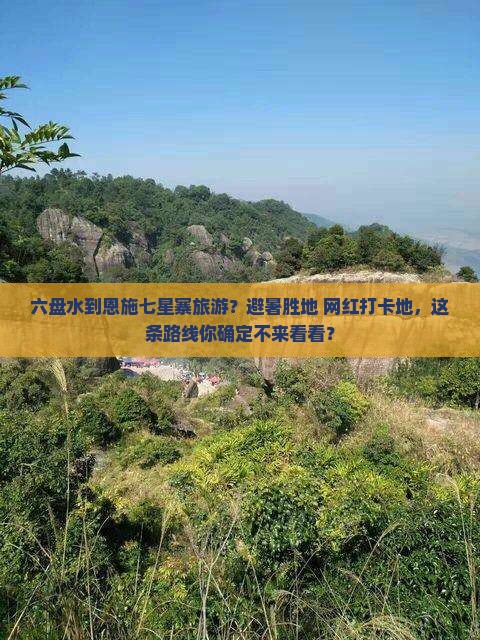 六盘水到恩施七星寨旅游？避暑胜地+网红打卡地，这条路线你确定不来看看？