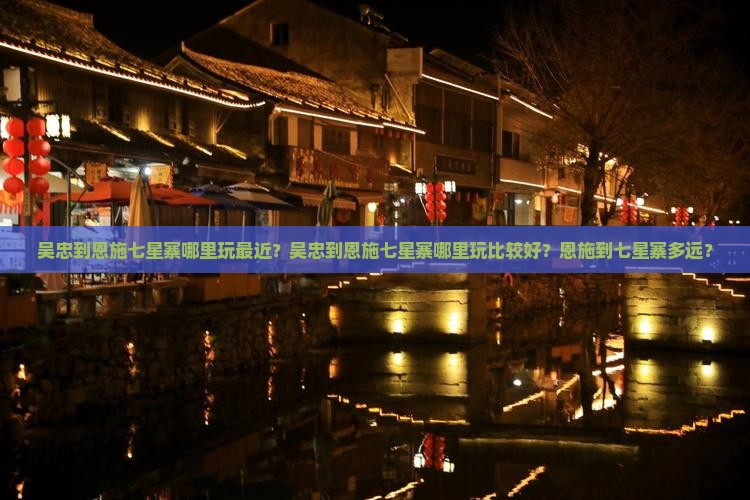 吴忠到恩施七星寨哪里玩最近？吴忠到恩施七星寨哪里玩比较好？恩施到七星寨多远？
