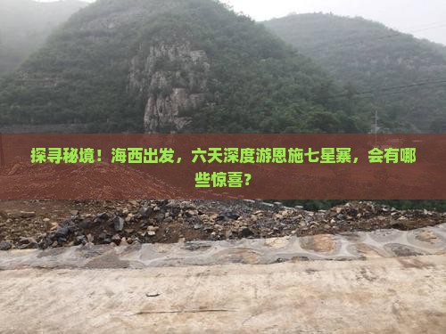 探寻秘境！海西出发，六天深度游恩施七星寨，会有哪些惊喜？