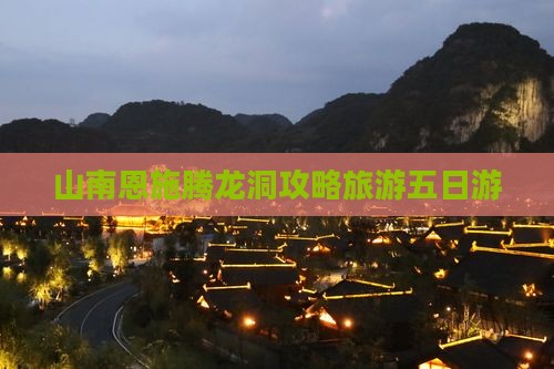 山南去恩施腾龙洞五日游