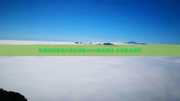 防城港到恩施大峡谷攻略