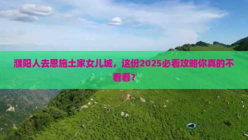 濮阳去恩施土家女儿城旅行社