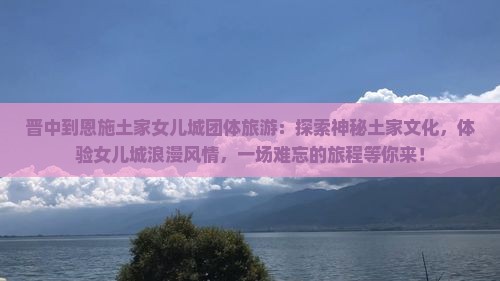 晋中到恩施土家女儿城团体旅游