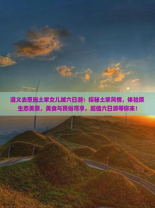 遵义去恩施土家女儿城六日游