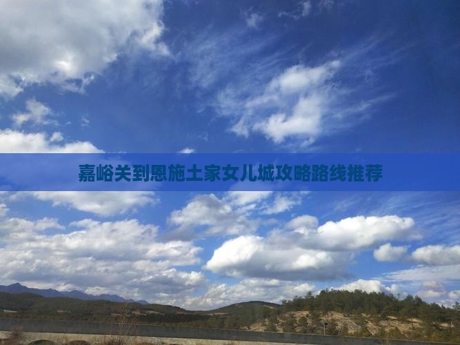 嘉峪关到恩施土家女儿城攻略