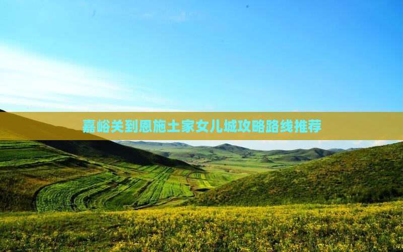 嘉峪关到恩施土家女儿城攻略