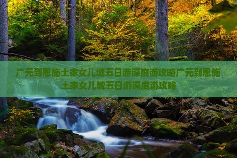 广元到恩施土家女儿城五日游