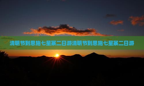 清明节到恩施七星寨二日游