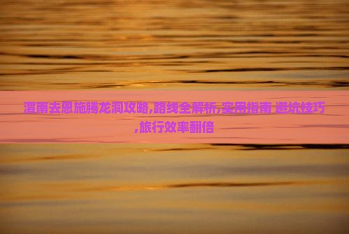 渭南去恩施腾龙洞攻略