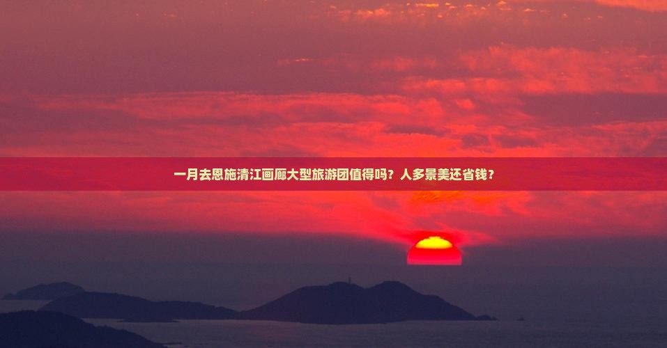 一月到恩施清江画廊大型旅游团