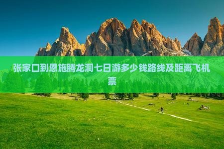 张家口到恩施腾龙洞七日游