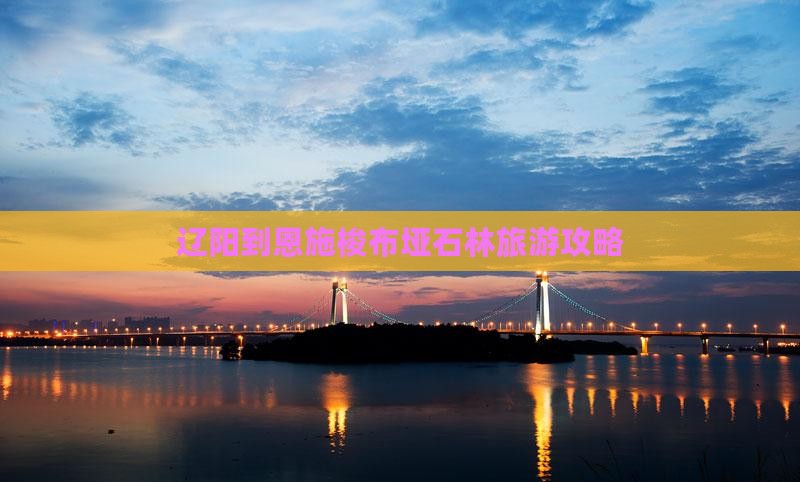 辽阳去恩施梭布垭石林旅行社