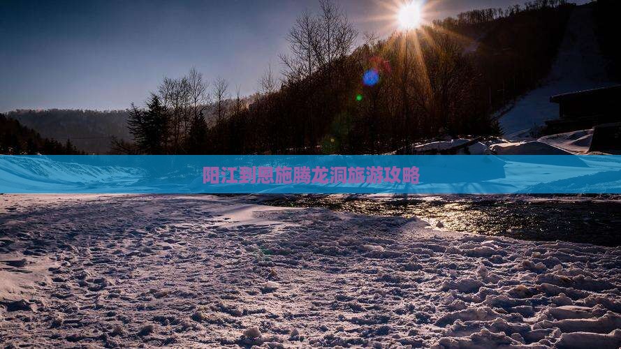 阳江到恩施腾龙洞攻略