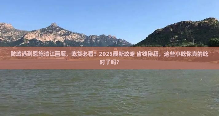 防城港到恩施清江画廊旅游小吃 防城港到恩施清江画廊旅游小吃
