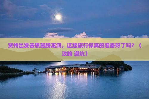 贺州去恩施腾龙洞旅行社
