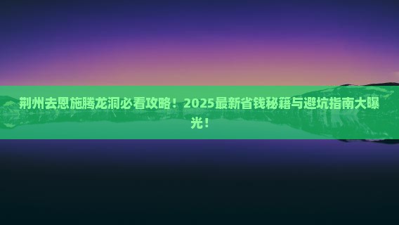 荆州去恩施腾龙洞哪里玩