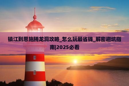 镇江到恩施腾龙洞攻略