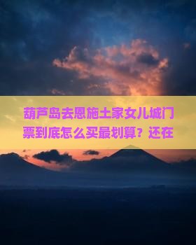 葫芦岛去恩施土家女儿城门票