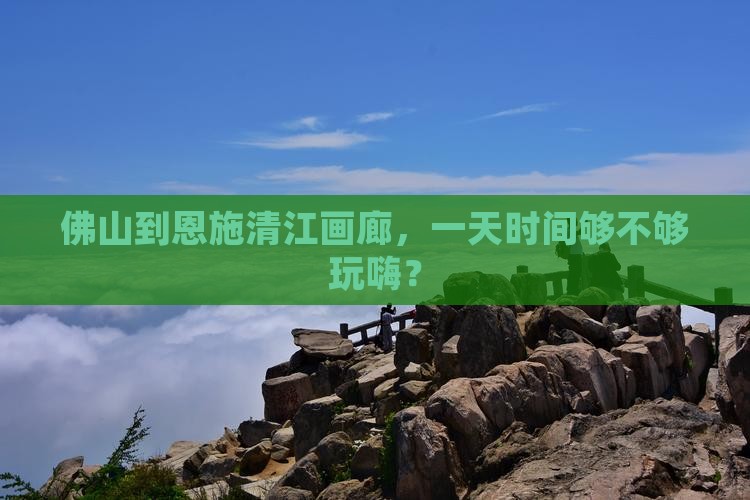 佛山去恩施清江画廊一日