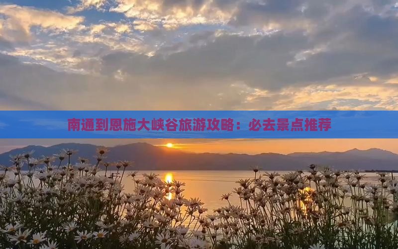 南通到恩施大峡谷必去地 南通到恩施大峡谷必去地
