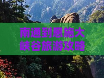 南通到恩施大峡谷必去地 南通到恩施大峡谷必去地