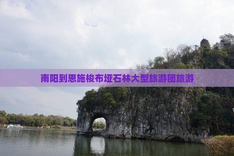 南阳到恩施梭布垭石林大型旅游团