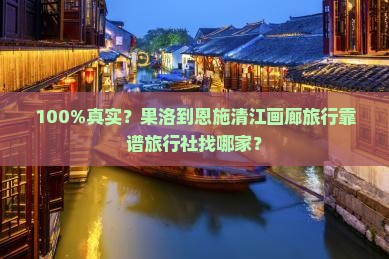 果洛去恩施清江画廊旅行社 果洛去恩施清江画廊旅行社
