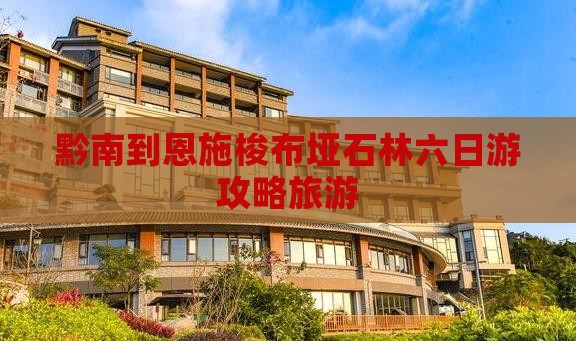 黔南到恩施梭布垭石林六日游