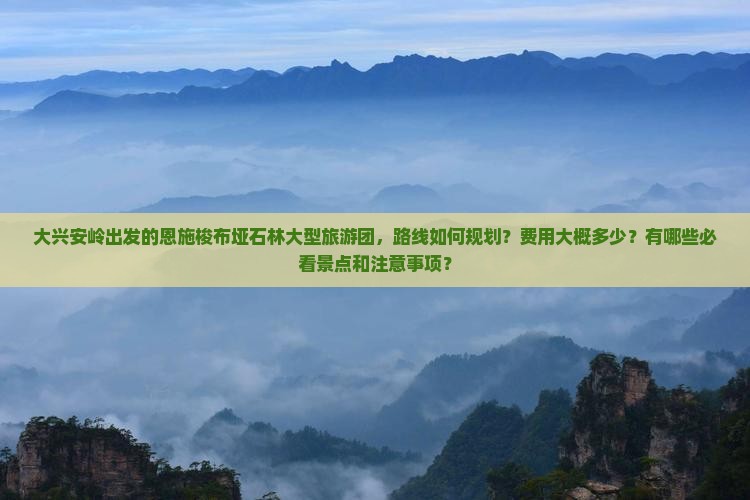 大兴安岭去恩施梭布垭石林大型旅游团