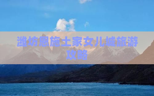潍坊去恩施土家女儿城旅行社