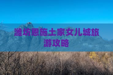 潍坊去恩施土家女儿城旅行社