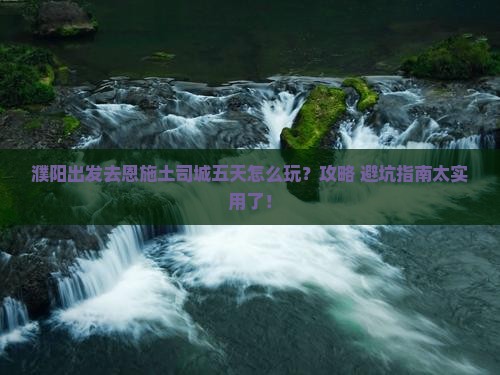 濮阳去恩施土司城五日游
