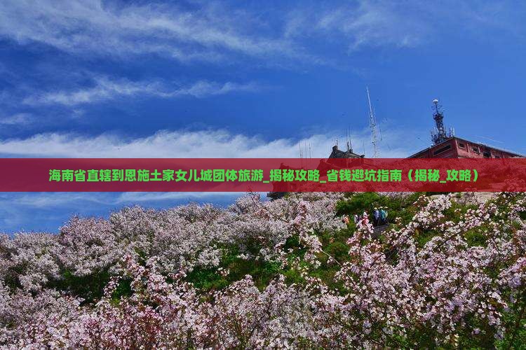 海南省直辖到恩施土家女儿城团体旅游