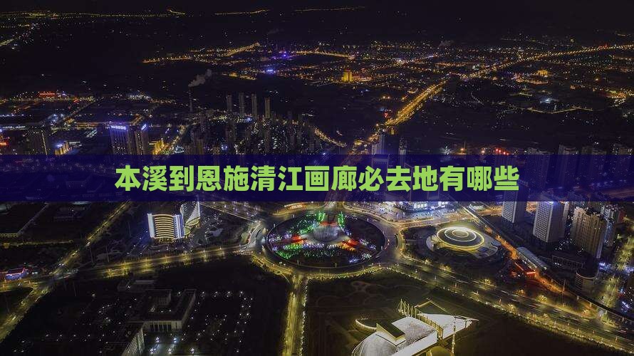 本溪到恩施清江画廊必去地