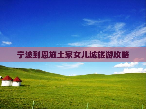 宁波到恩施土家女儿城旅行社